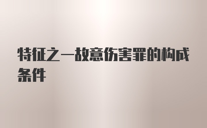 特征之一故意伤害罪的构成条件