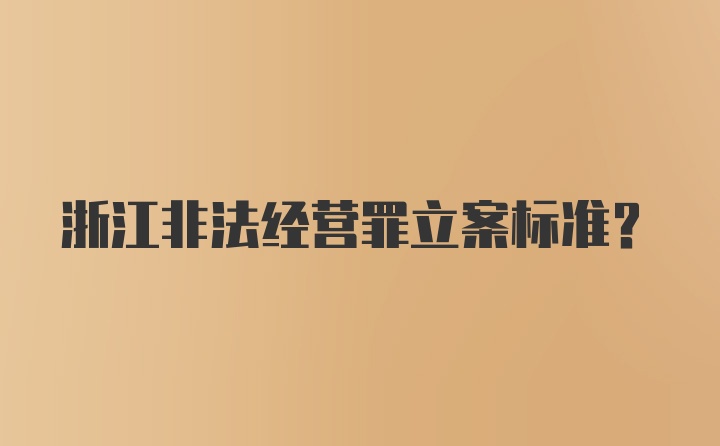 浙江非法经营罪立案标准？