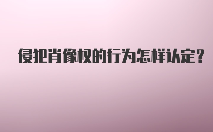 侵犯肖像权的行为怎样认定？