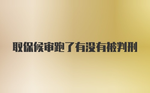 取保候审跑了有没有被判刑