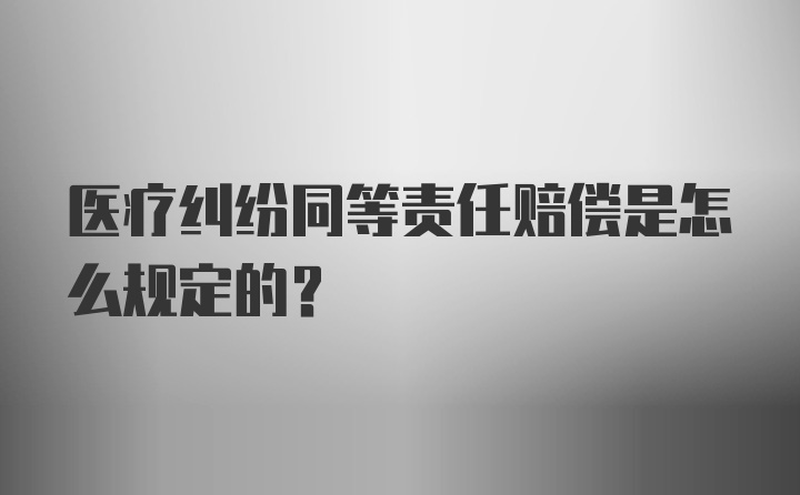 医疗纠纷同等责任赔偿是怎么规定的？