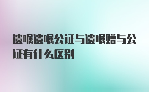 遗嘱遗嘱公证与遗嘱赠与公证有什么区别