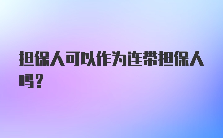 担保人可以作为连带担保人吗？