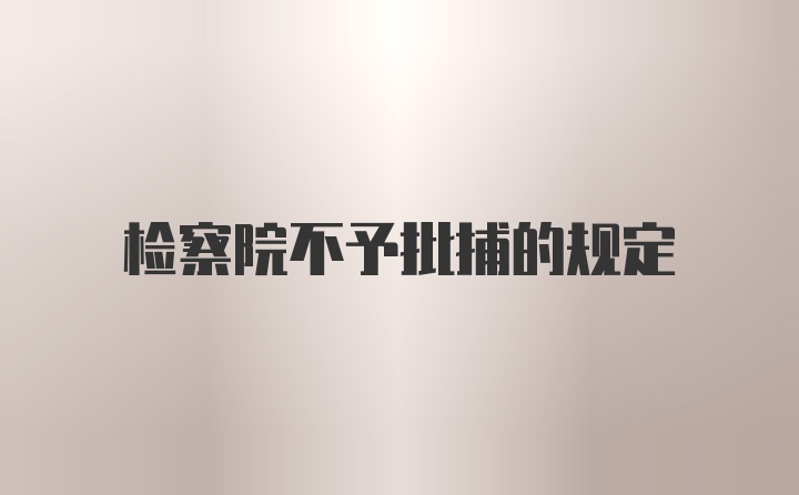 检察院不予批捕的规定