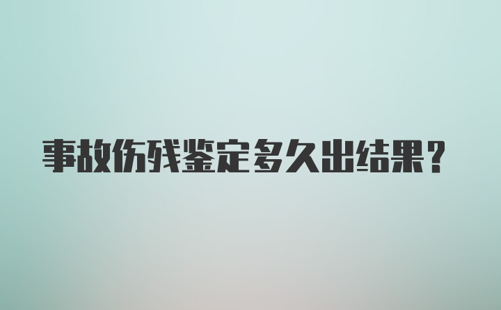 事故伤残鉴定多久出结果?