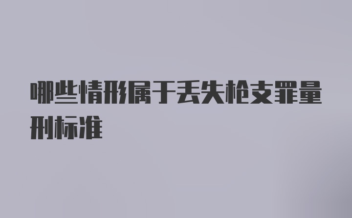 哪些情形属于丢失枪支罪量刑标准