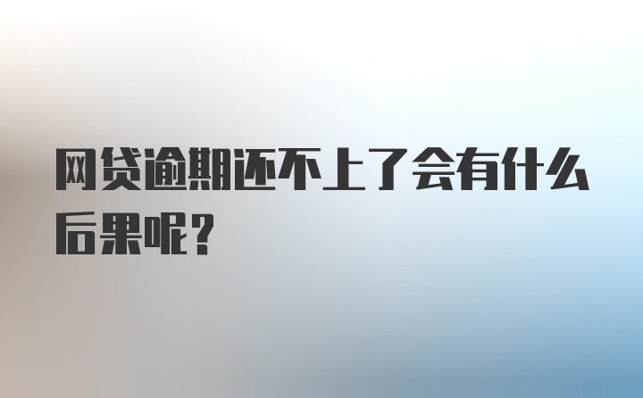 网贷逾期还不上了会有什么后果呢？