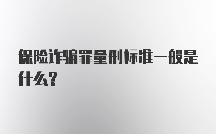 保险诈骗罪量刑标准一般是什么？