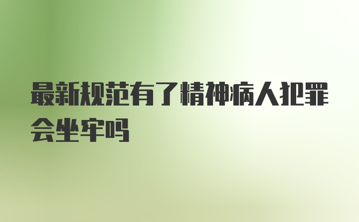 最新规范有了精神病人犯罪会坐牢吗