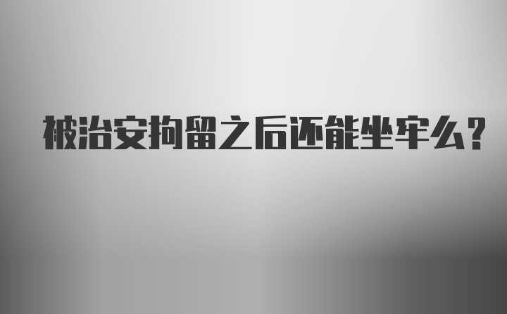 被治安拘留之后还能坐牢么？