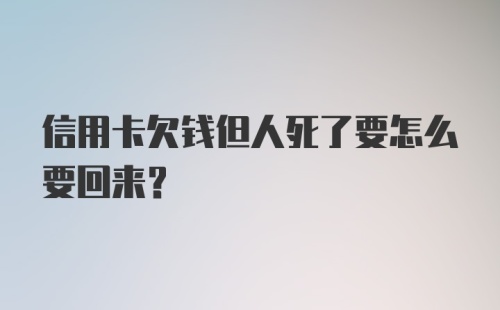 信用卡欠钱但人死了要怎么要回来？