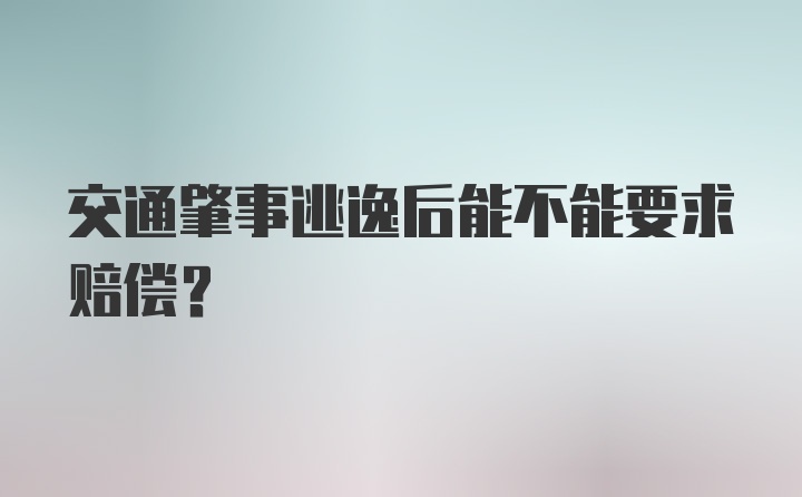 交通肇事逃逸后能不能要求赔偿？