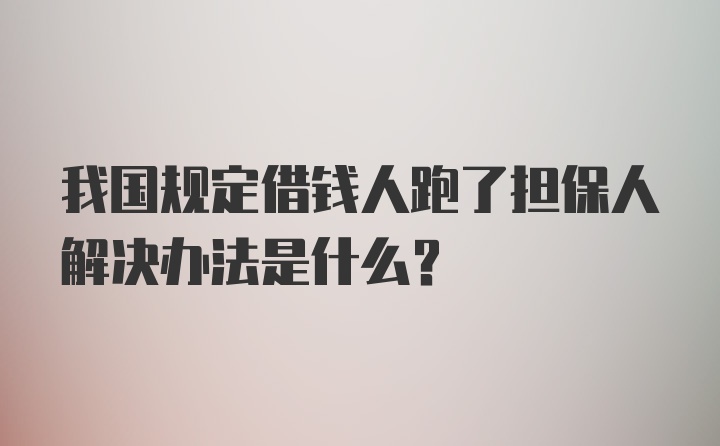 我国规定借钱人跑了担保人解决办法是什么？