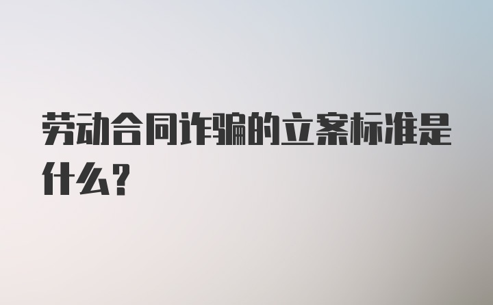 劳动合同诈骗的立案标准是什么？