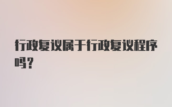 行政复议属于行政复议程序吗？