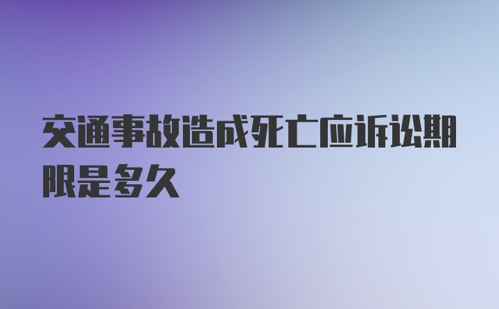 交通事故造成死亡应诉讼期限是多久