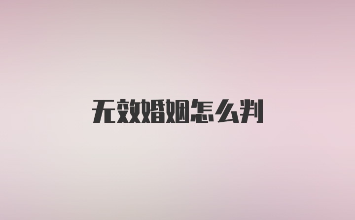 无效婚姻怎么判