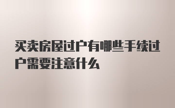 买卖房屋过户有哪些手续过户需要注意什么