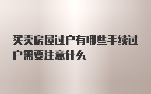 买卖房屋过户有哪些手续过户需要注意什么