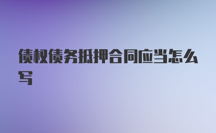 债权债务抵押合同应当怎么写