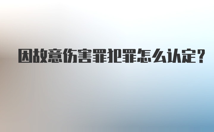 因故意伤害罪犯罪怎么认定？