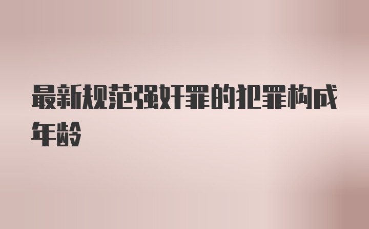 最新规范强奸罪的犯罪构成年龄