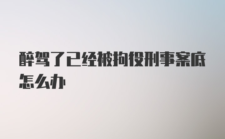 醉驾了已经被拘役刑事案底怎么办