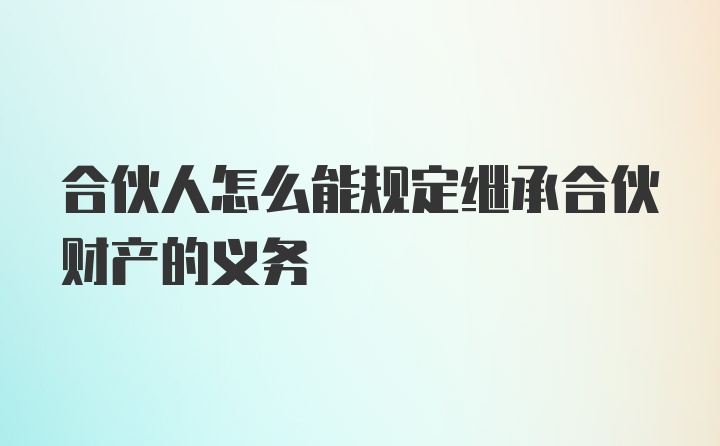 合伙人怎么能规定继承合伙财产的义务