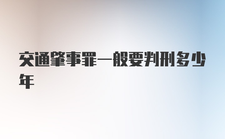 交通肇事罪一般要判刑多少年