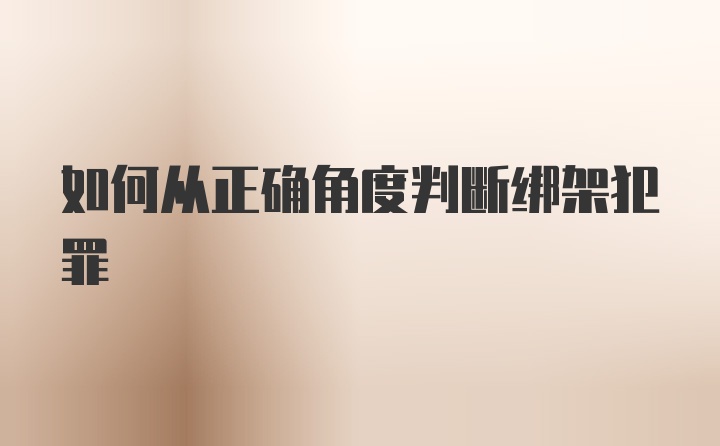 如何从正确角度判断绑架犯罪