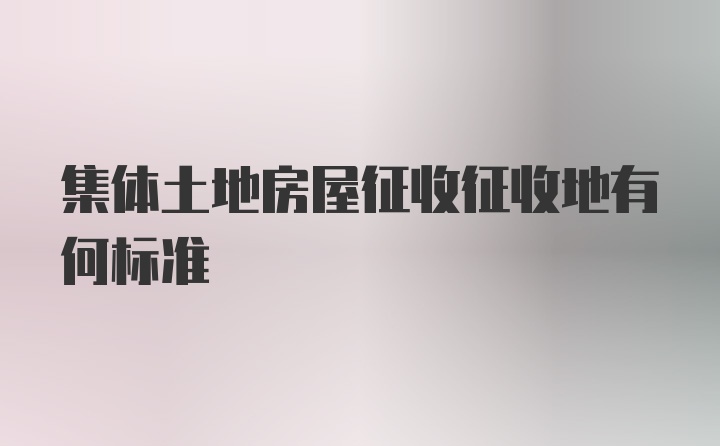 集体土地房屋征收征收地有何标准