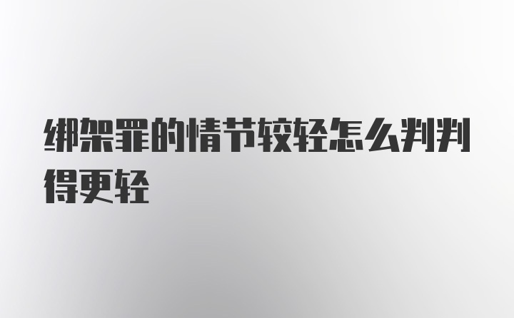 绑架罪的情节较轻怎么判判得更轻