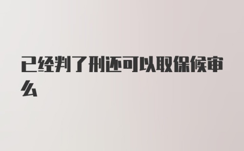 已经判了刑还可以取保候审么