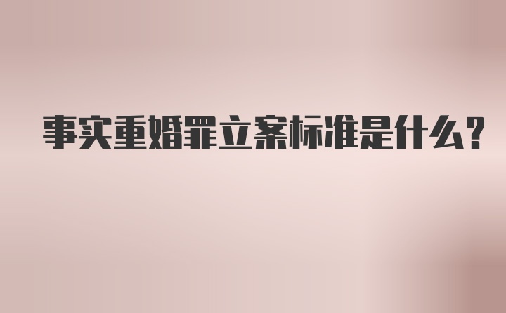 事实重婚罪立案标准是什么？