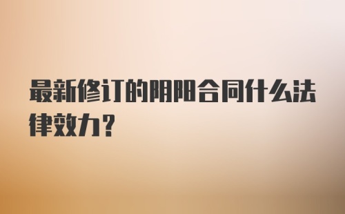 最新修订的阴阳合同什么法律效力?