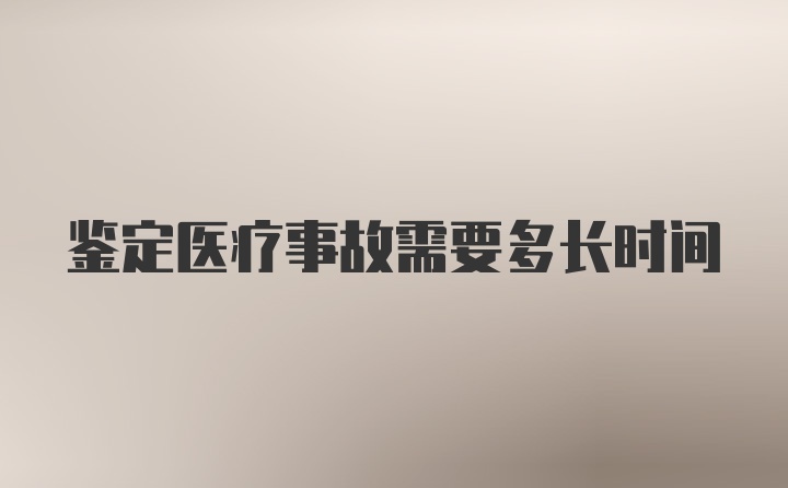 鉴定医疗事故需要多长时间