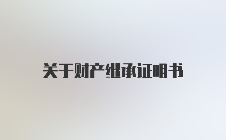 关于财产继承证明书