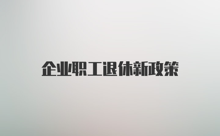 企业职工退休新政策