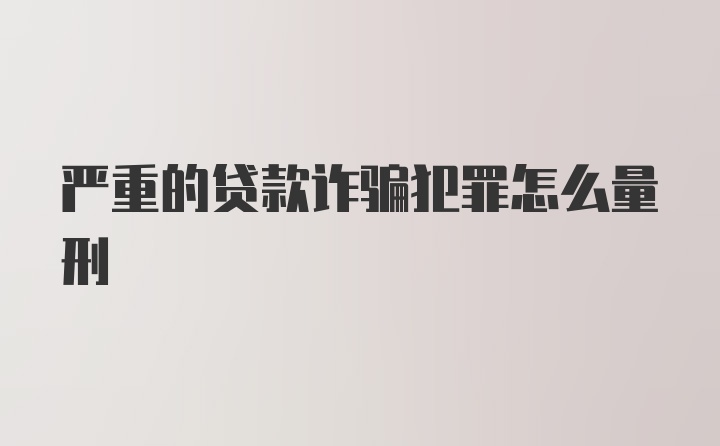 严重的贷款诈骗犯罪怎么量刑