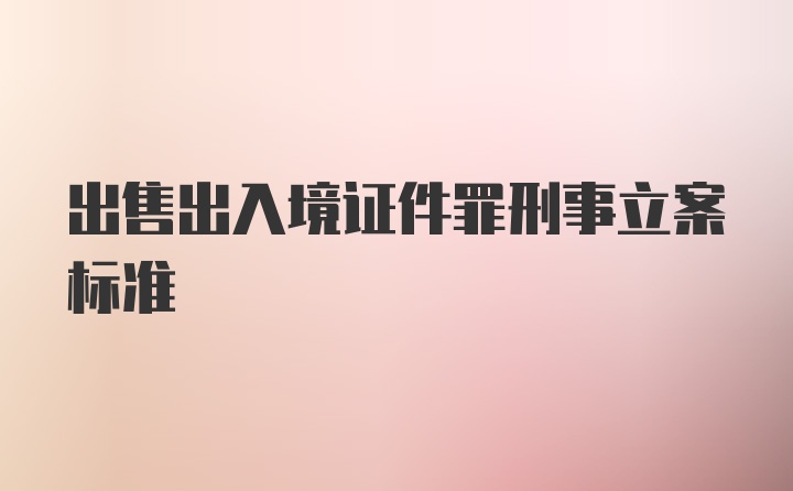 出售出入境证件罪刑事立案标准