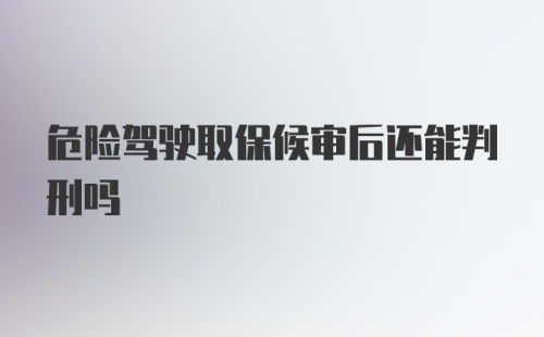 危险驾驶取保候审后还能判刑吗