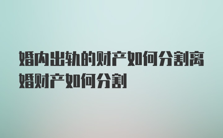 婚内出轨的财产如何分割离婚财产如何分割