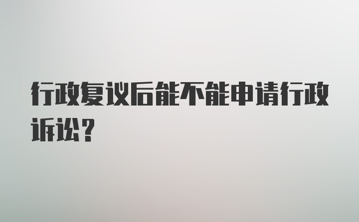 行政复议后能不能申请行政诉讼？