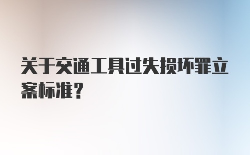 关于交通工具过失损坏罪立案标准?