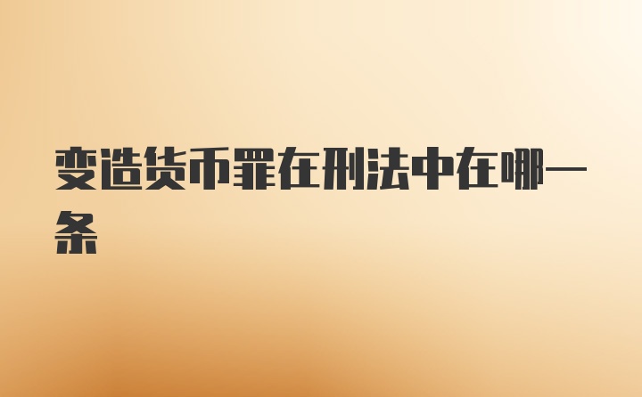 变造货币罪在刑法中在哪一条