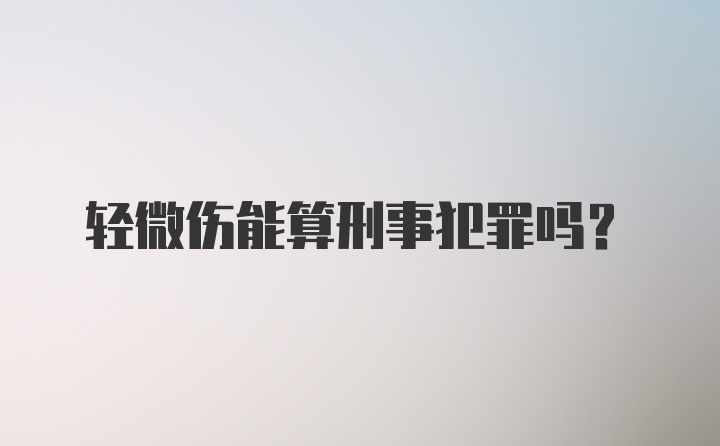 轻微伤能算刑事犯罪吗？