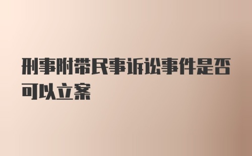 刑事附带民事诉讼事件是否可以立案