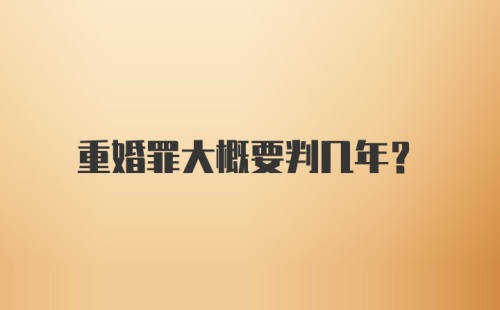 重婚罪大概要判几年？