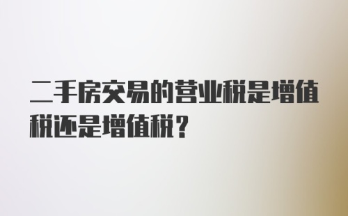 二手房交易的营业税是增值税还是增值税?