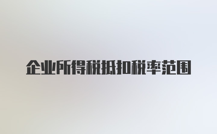 企业所得税抵扣税率范围